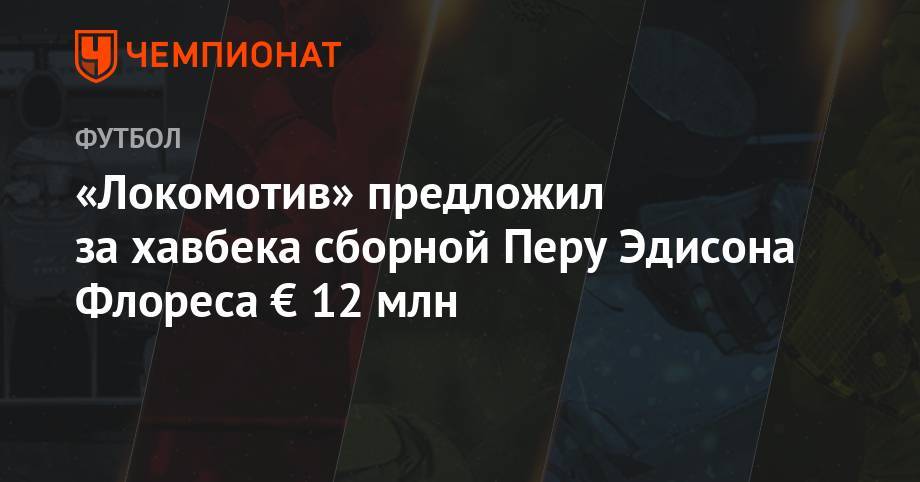 «Локомотив» предложил за хавбека сборной Перу Эдисона Флореса € 12 млн - championat.com - Россия - Мексика - Бразилия
