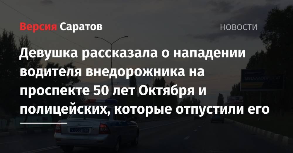 Анна Федорова - Девушка рассказала о нападении водителя внедорожника на проспекте 50 лет Октября и полицейских, которые отпустили его - nversia.ru