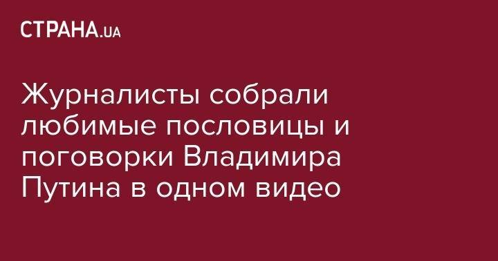 Владимир Путин - Журналисты собрали любимые пословицы и поговорки Владимира Путина в одном видео - strana.ua - Россия - Белоруссия - ДНР - ЛНР