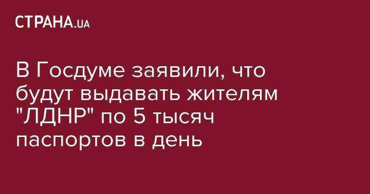 Виктор Водолацкий - В Госдуме заявили, что будут выдавать жителям "ЛДНР" по 5 тысяч паспортов в день - strana.ua - Россия - ДНР - Ростовская обл. - ЛНР