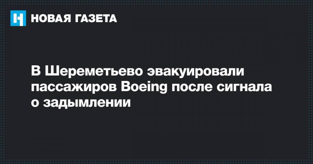 В Шереметьево эвакуировали пассажиров Boeing после сигнала о задымлении - novayagazeta.ru - Москва - Ереван