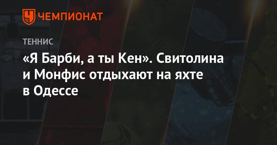 Элина Свитолина - Гаэлем Монфисом - «Я Барби, а ты Кен». Свитолина и Монфис отдыхают на яхте в Одессе - championat.com - Украина - Киев - Лондон - Франция - Одесса