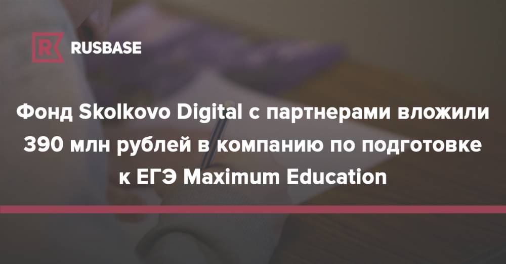 Михаил Мягков - Фонд Skolkovo Digital с партнерами вложил 390 млн рублей в компанию по подготовке к ЕГЭ Maximum Education - rb.ru - Россия