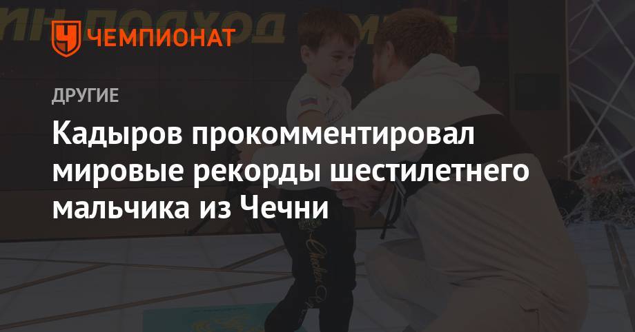 Рамзан Кадыров - Кадыров прокомментировал мировые рекорды шестилетнего мальчика из Чечни - championat.com - респ. Чечня