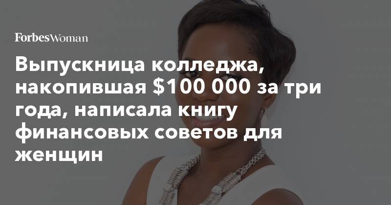 Выпускница колледжа, накопившая $100 000 за три года, написала книгу финансовых советов для женщин - forbes.ru - Нигерия