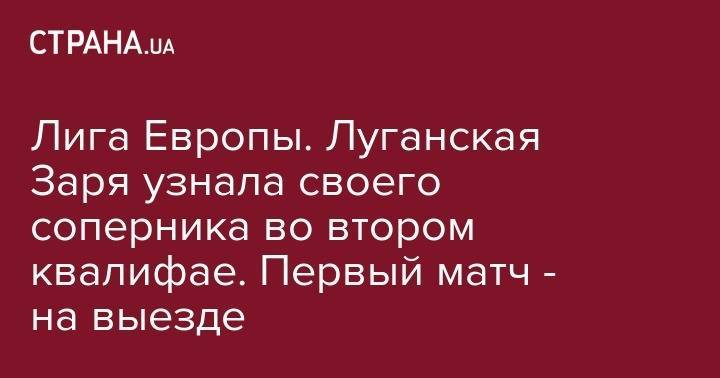 Лига Европы. Луганская Заря узнала своего соперника во втором квалифае. Первый матч - на выезде - strana.ua - Эстония - Болгария - Черногория - Подгорица
