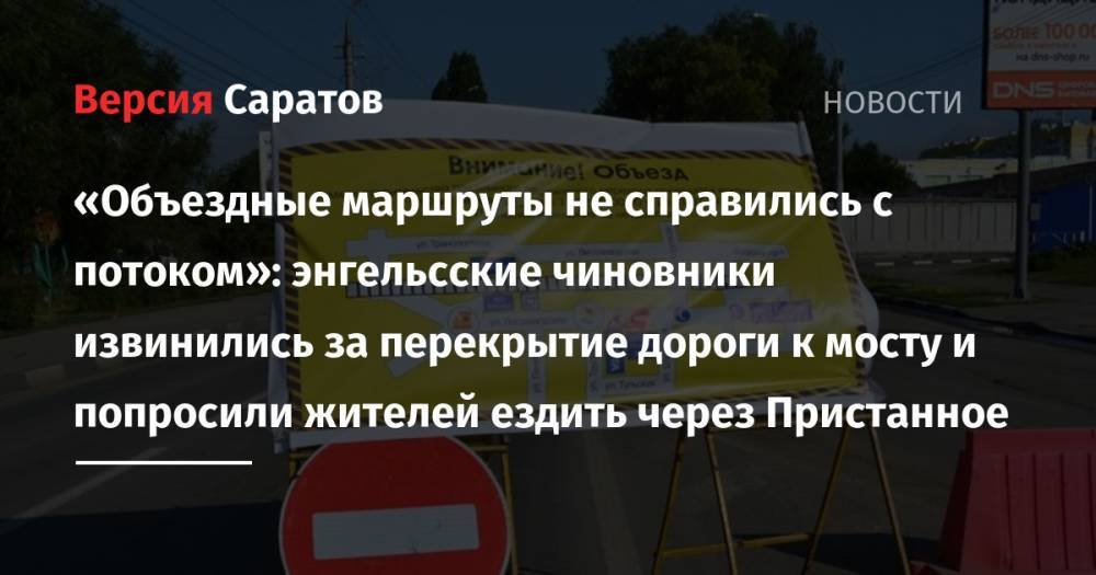 «Объездные маршруты не справились с потоком»: энгельсские чиновники извинились за перекрытие дороги к мосту и попросили жителей ездить через Пристанное - nversia.ru - Саратов - район Энгельсский