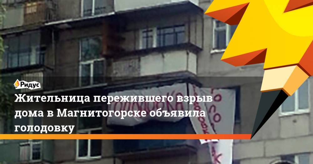 Жительница пережившего взрыв дома в Магнитогорске объявила голодовку. Ридус - ridus.ru - Россия - Магнитогорск