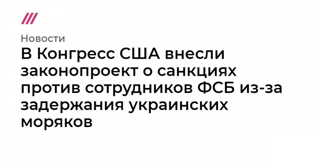 Сергей Станкевич - В Конгресс США внесли законопроект о санкциях против сотрудников ФСБ из-за задержания украинских моряков - tvrain.ru - Россия - США - Украина - Киев - Крым - Австралия - Севастополь - Канада