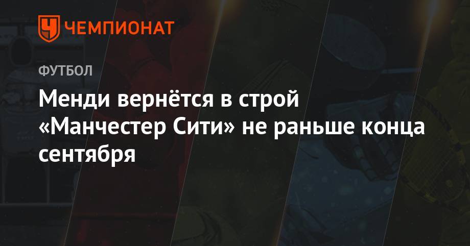 Александр Зинченко - Менди вернётся в строй «Манчестер Сити» не раньше конца сентября - championat.com - Монако