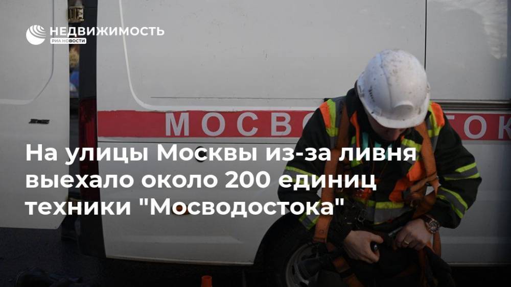 На улицы Москвы из-за ливня выехало около 200 единиц техники "Мосводостока" - realty.ria.ru - Москва - Москва