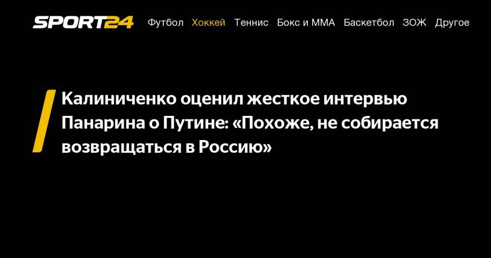 Владимир Путин - Алексей Навальный - Артемий Панарин - Максим Калиниченко - Калиниченко оценил жесткое интервью Панарина о&nbsp;Путине: «Похоже, не&nbsp;собирается возвращаться в&nbsp;Россию» - sport24.ru - Москва - Россия - Украина - Нью-Йорк