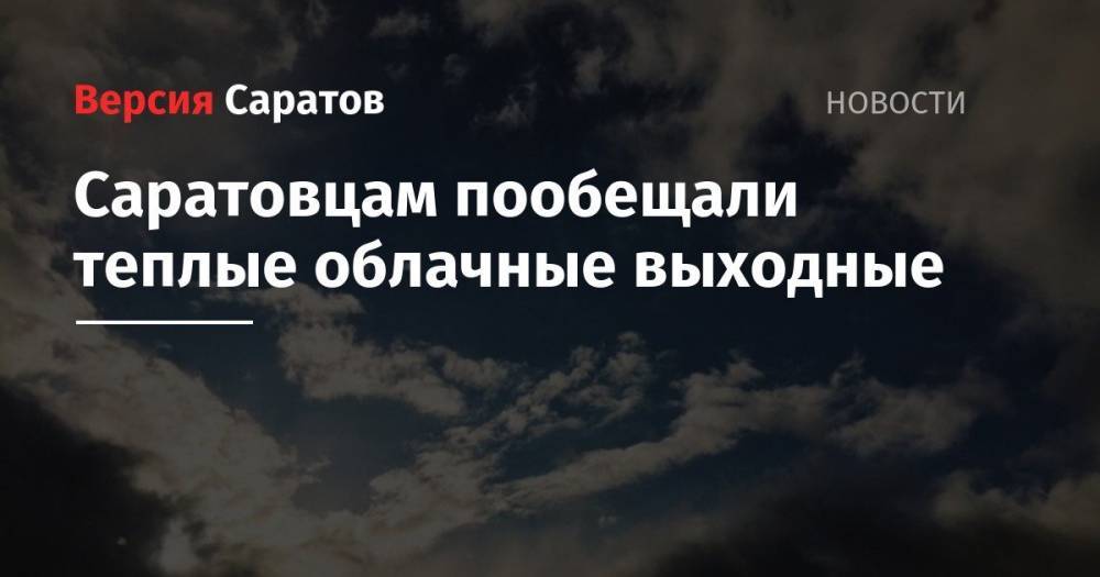 Саратовцам пообещали теплые облачные выходные - nversia.ru - Саратов - район Саратова
