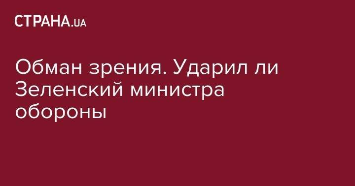 Владимир Зеленский - Юрий Бутусов - Обман зрения. Ударил ли Зеленский министра обороны. Видео - strana.ua - Украина
