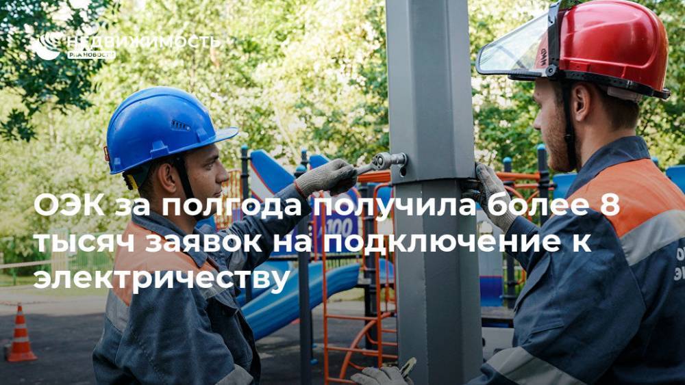 ОЭК за полгода получила более 8 тысяч заявок на подключение к электричеству - realty.ria.ru - Москва - Москва
