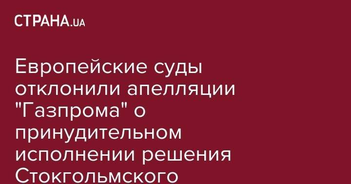 Европейские суды отклонили апелляции "Газпрома" о принудительном исполнении решения Стокгольмского арбитража - Нафтогаз - strana.ua - Россия - США - Украина - New York - Англия - Швейцария - Нью-Йорк - Голландия - Стокгольм - Люксембург - Амстердам - Великое Герцогство Люксембург
