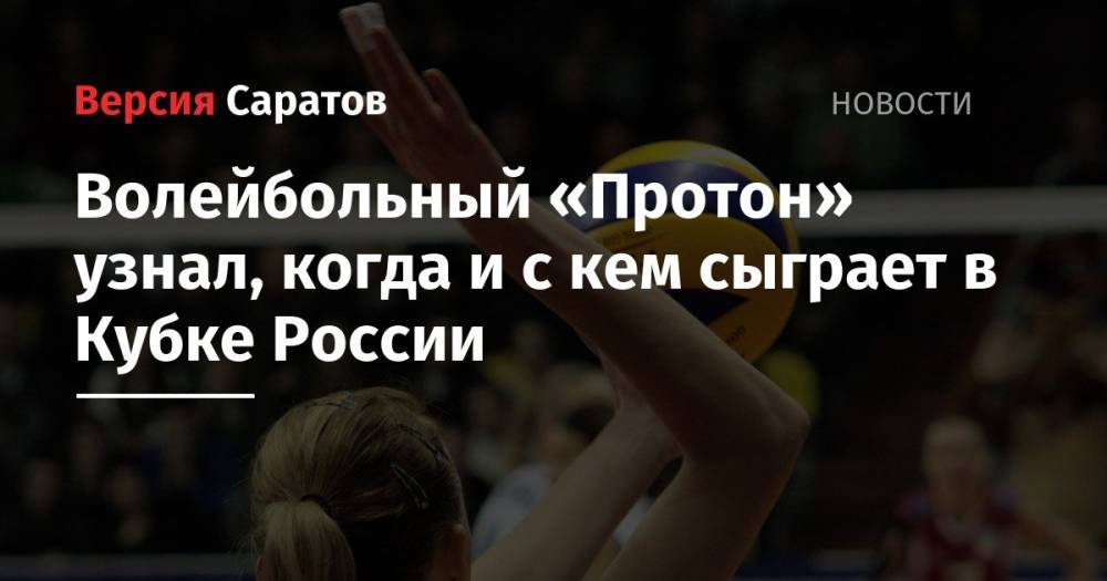 Волейбольный «Протон» узнал, когда и с кем сыграет в Кубке России - nversia.ru - Россия - Нижний Новгород - Курск