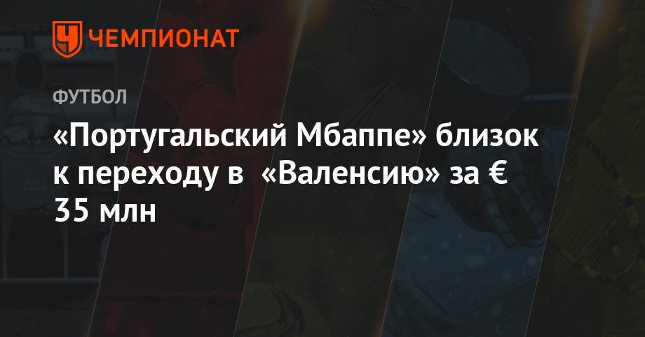 «Португальский Мбаппе» близок к переходу в «Валенсию» за € 35 млн - championat.com - Грузия - Франция - Португалия - Азербайджан