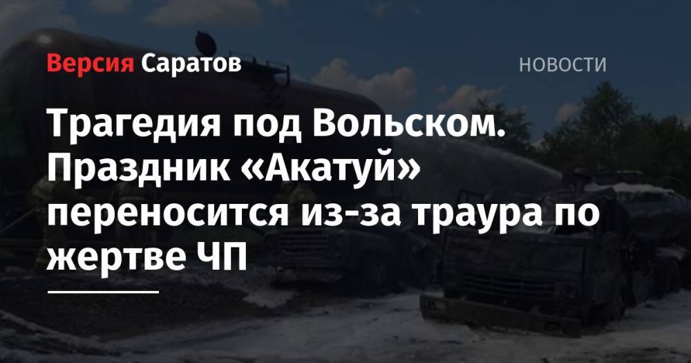 Трагедия под Вольском. Праздник «Акатуй» переносится из-за траура по жертве ЧП - nversia.ru - Саратовская обл. - Вольск