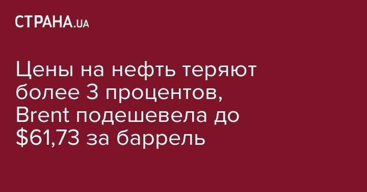Мохаммад Джавад - Цены на нефть теряют более 3 процентов, Brent подешевела до $61,73 за баррель - strana.ua - Китай - США - Лондон - Иран - Нью-Йорк