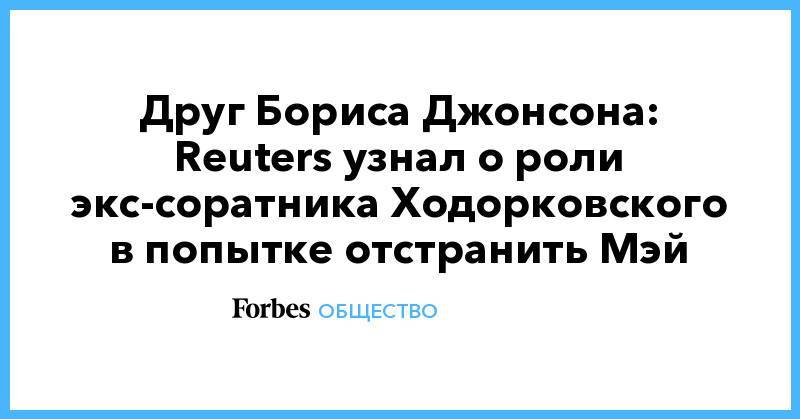 Владимир Путин - Борис Джонсон - Михаил Ходорковский - Тереза Мэй - Друг Бориса Джонсона: Reuters узнал о роли экс-соратника Ходорковского в попытке отстранить Мэй - forbes.ru - Россия - Англия