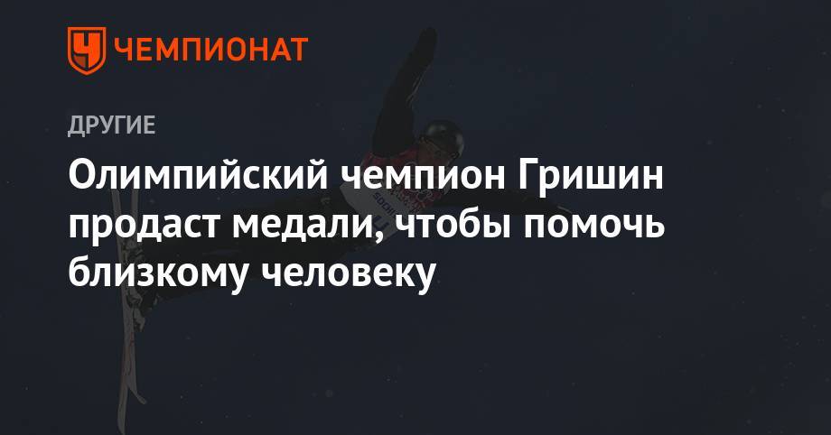 Алексей Гришин - Олимпийский чемпион Гришин продаст медали, чтобы помочь близкому человеку - championat.com - Белоруссия