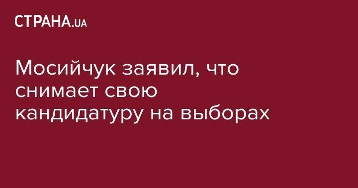 Игорь Мосийчук - Олег Ляшко - Мосийчук заявил, что снимает свою кандидатуру на выборах - strana.ua - Украина - Киев
