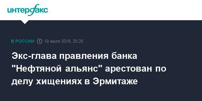 Экс-глава правления банка "Нефтяной альянс" арестован по делу хищениях в Эрмитаже - interfax.ru - Москва