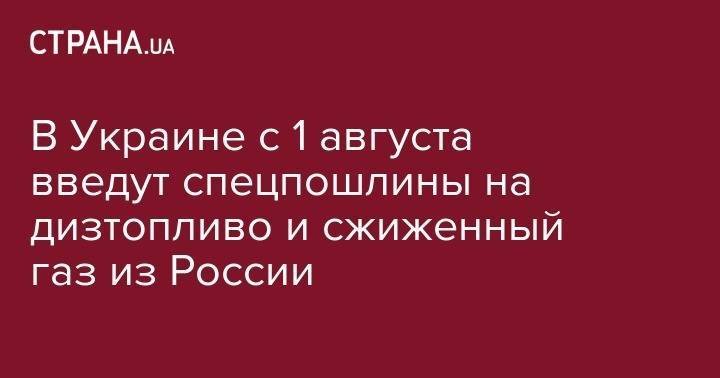 Андрей Герус - В Украине с 1 августа введут спецпошлины дизтопливо и сжиженный газ из России - strana.ua - Россия - Украина