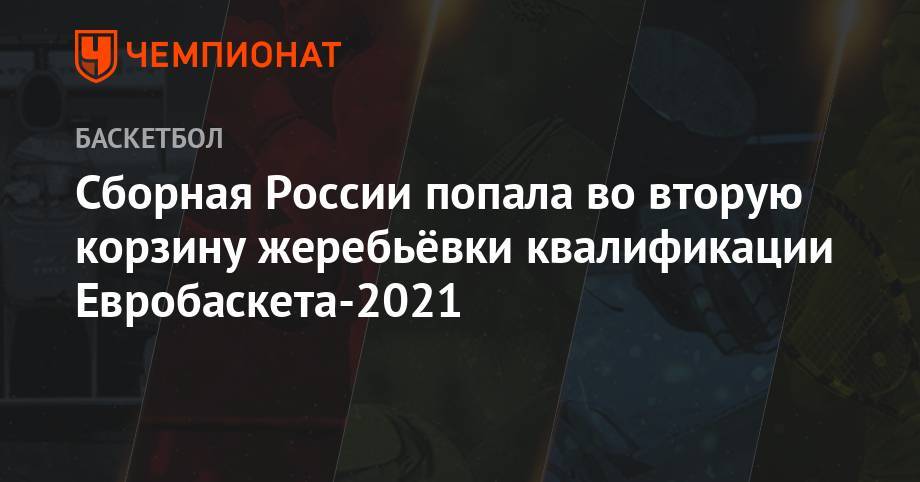 Сборная России попала во вторую корзину жеребьёвки квалификации Евробаскета-2021 - championat.com - Россия - Италия - Грузия - Германия - Хорватия - Чехия - Греция - Словакия