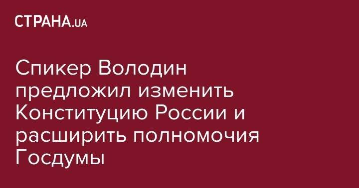 Владимир Путин - Вячеслав Володин - Спикер Володин предложил изменить Конституцию России и расширить полномочия Госдумы - strana.ua - Россия