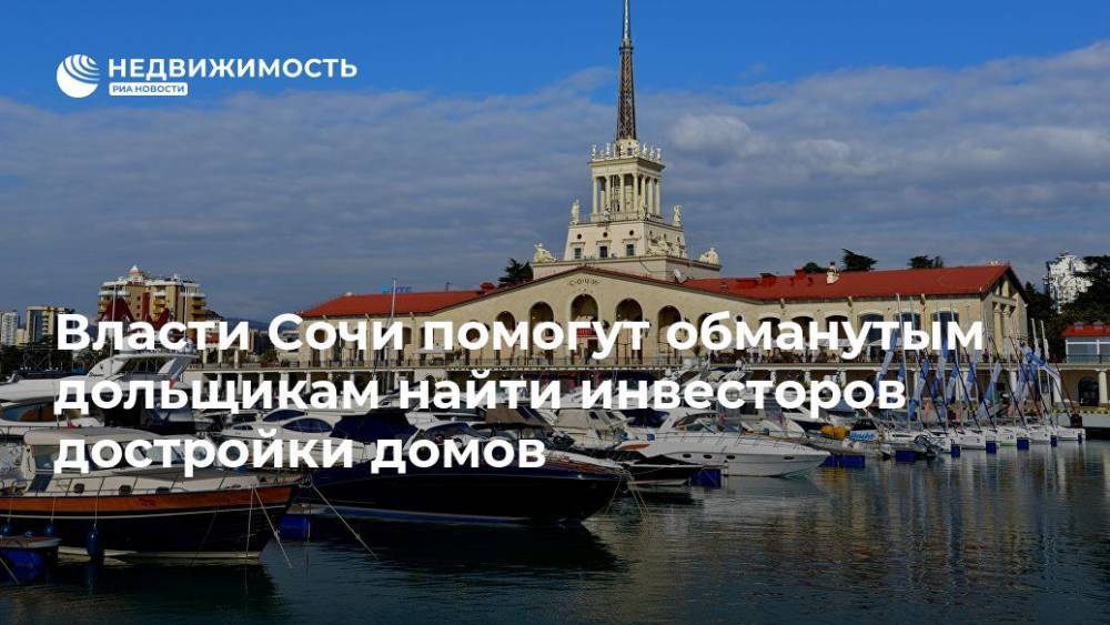 Власти Сочи помогут обманутым дольщикам найти инвесторов достройки домов - realty.ria.ru - Москва - Россия - Сочи - Сочи