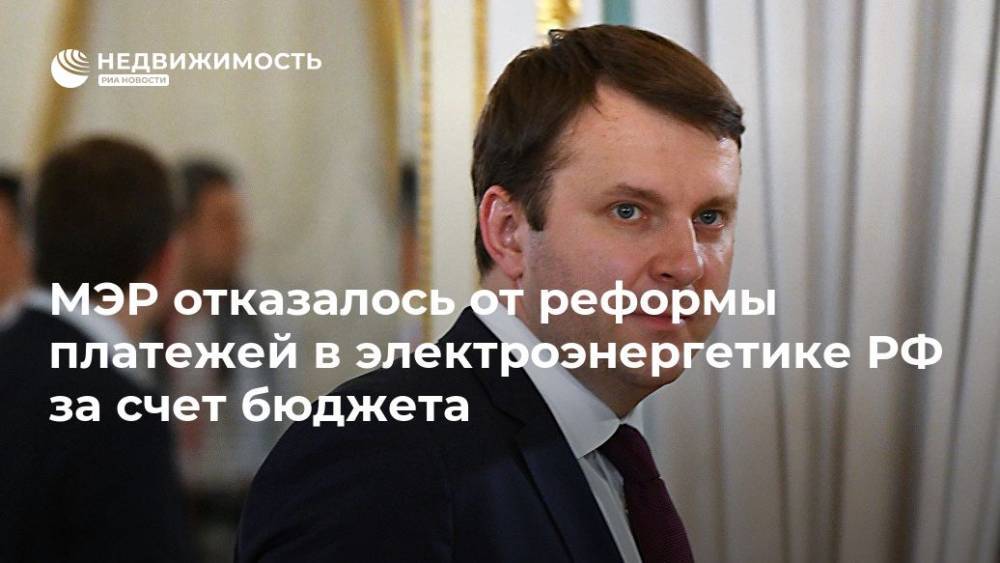 Максим Орешкин - Антон Силуанов - МЭР отказалось от реформы платежей в электроэнергетике РФ за счет бюджета - realty.ria.ru - Россия - Санкт-Петербург - Калининградская обл. - Санкт-Петербург