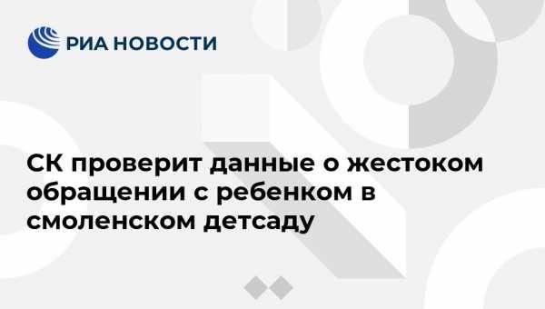 СК проверит данные о жестоком обращении с ребенком в смоленском детсаду - vestirossii.com - Россия - Смоленск - Воронеж