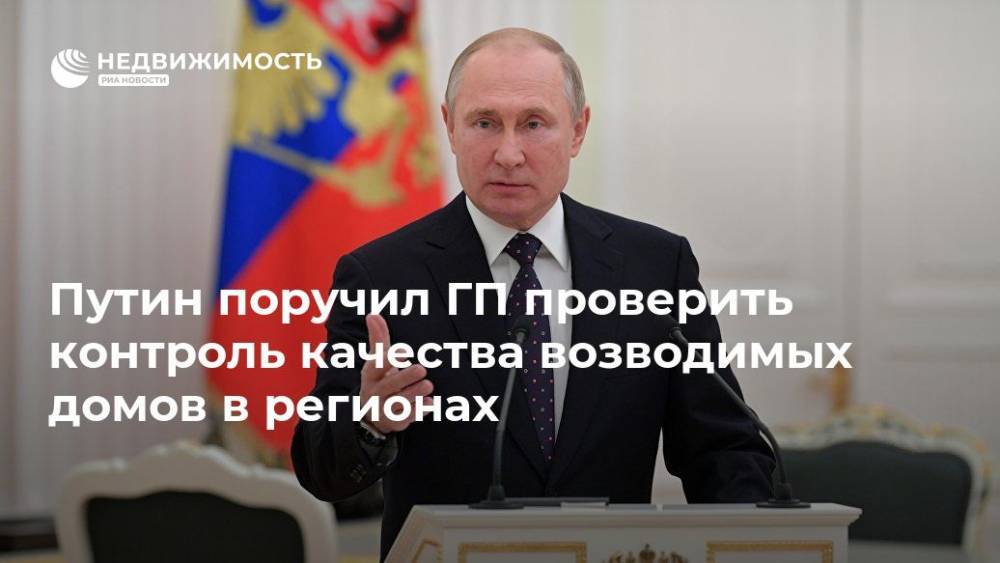 Владимир Путин - Путин поручил ГП проверить контроль качества возводимых домов в регионах - realty.ria.ru - Москва - Россия - Строительство