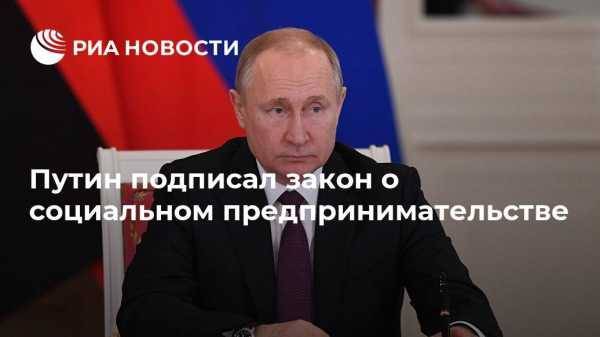 Владимир Путин - Вячеслав Володин - Путин подписал закон о социальном предпринимательстве - vestirossii.com - Москва - Россия