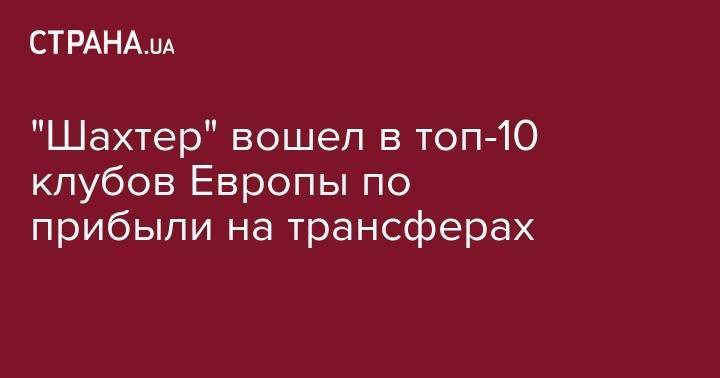 Сергей Кривцов - "Шахтер" вошел в топ-10 клубов Европы по прибыли на трансферах - strana.ua - Монако