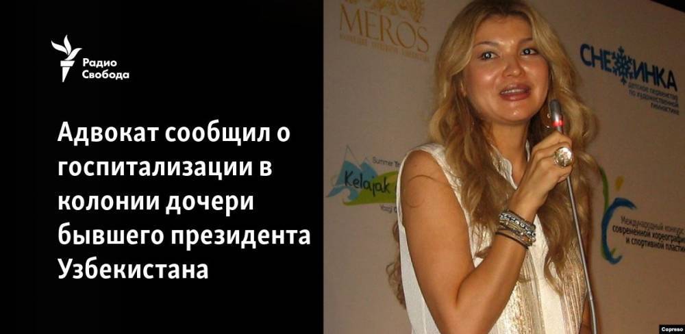 Ислам Каримов - Адвокат сообщил о госпитализации в колонии дочери бывшего президента Узбекистана - svoboda.org - США - Швейцария - Узбекистан - Ташкент