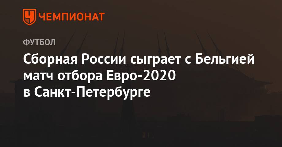 Сборная России сыграет с Бельгией матч отбора Евро-2020 в Санкт-Петербурге - championat.com - Россия - Санкт-Петербург - Бельгия - Казахстан - Шотландия - Кипр - Сан Марино - Сан Марино