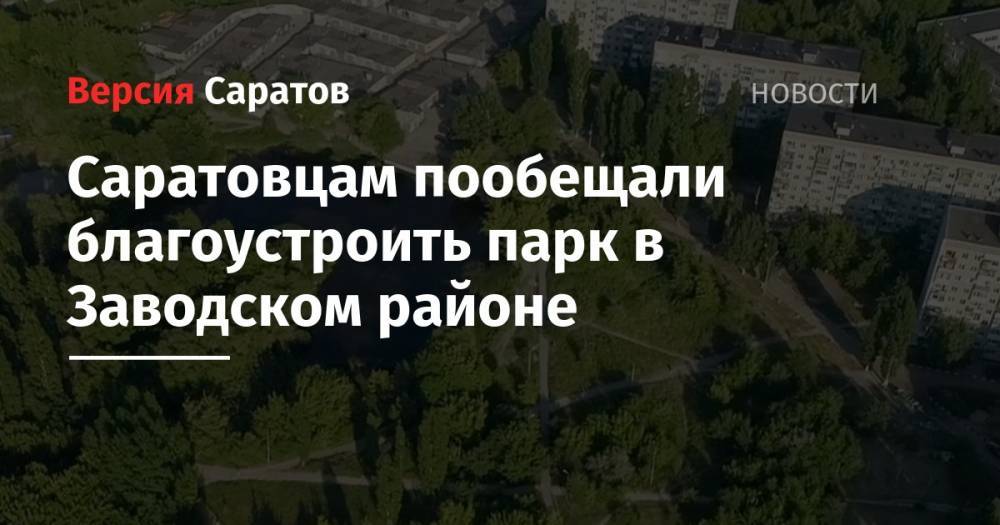 Вячеслав Володин - Саратовцам пообещали благоустроить парк в Заводском районе - nversia.ru - Россия - Саратов