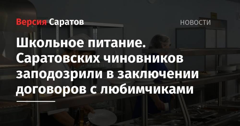 Николай Панков - Школьное питание. Саратовских чиновников заподозрили в заключении договоров с любимчиками - nversia.ru - Россия - Саратовская обл. - Саратов