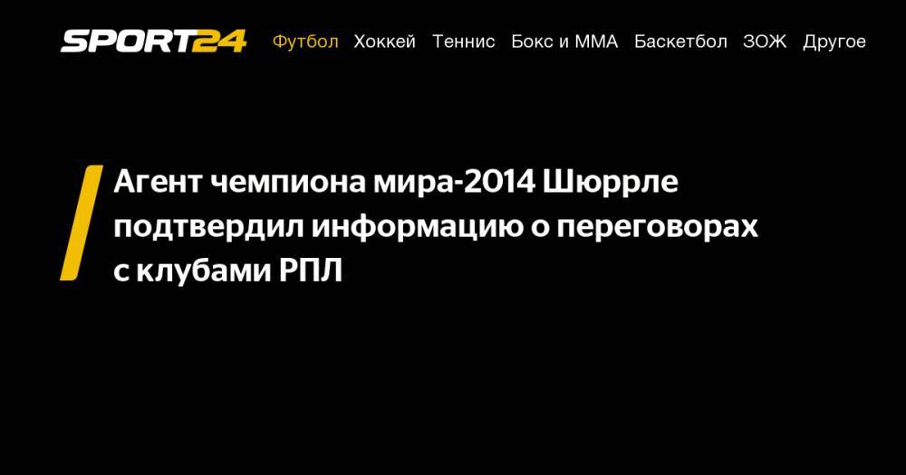 Агент чемпиона мира-2014 Шюррле подтвердил информацию о&nbsp;переговорах с&nbsp;клубами РПЛ - sport24.ru - Россия - Германия