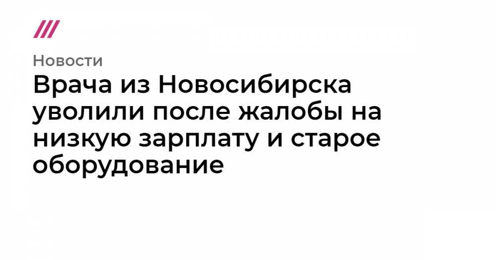 Алексей Навальный - Сергей Бойко - Врача из Новосибирска уволили после жалобы на низкую зарплату и старое оборудование - tvrain.ru - Новосибирская обл.