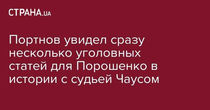 Андрей Портнов - Николай Чаус - Портнов увидел сразу несколько уголовных статей для Порошенко в истории с судьей Чаусом - strana.ua - Украина - Молдавия