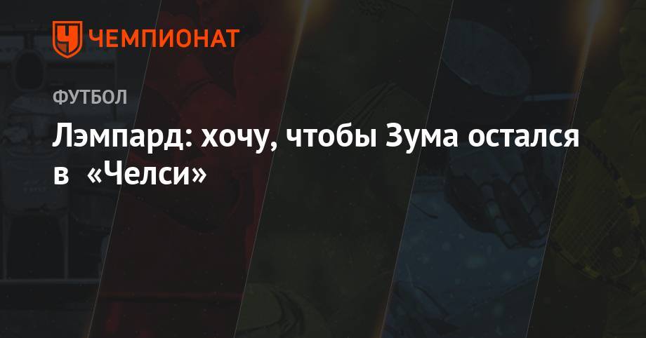 Фрэнк Лэмпард - Лэмпард: хочу, чтобы Зума остался в «Челси» - championat.com - Лондон