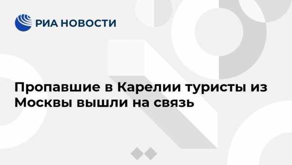 Пропавшие в Карелии туристы из Москвы вышли на связь - vestirossii.com - Москва - Карелия - район Лоухский - Петрозаводск