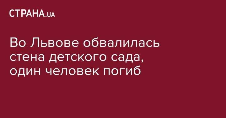 Во Львове обвалилась стена детского сада, один человек погиб - strana.ua - Украина - Львов