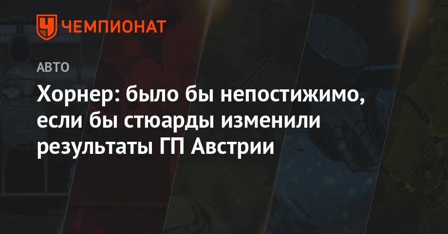 Максим Ферстаппен - Кристиан Хорнер - Шарль Леклер - Хорнер: было бы непостижимо, если бы стюарды изменили результаты ГП Австрии - championat.com - Австрия