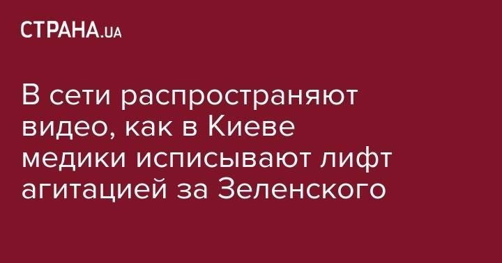 Владимир Зеленский - Наталья Королевская - В сети распространяют видео, как в Киеве медики исписывают лифт агитацией за Зеленского - strana.ua - Украина - Киев - Болгария - Краматорск