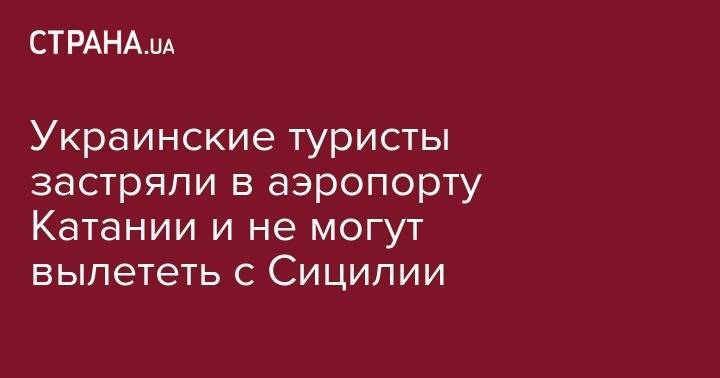 Украинские туристы застряли в аэропорту Катании и не могут вылететь с Сицилии - strana.ua - Украина - Киев - Египет - Львов